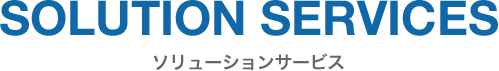 SOLUTION SERVICES　ソリューション・サービス